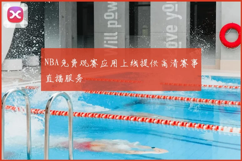 NBA免费观赛应用上线提供高清赛事直播服务