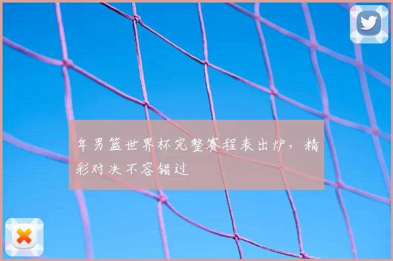 年男篮世界杯完整赛程表出炉,精彩对决不容错过