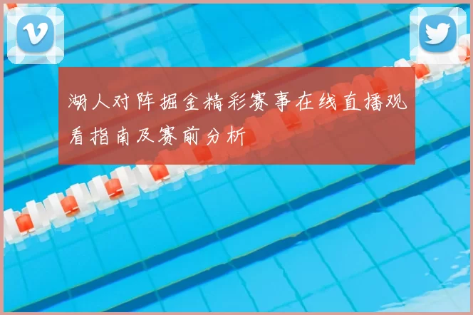 湖人对阵掘金精彩赛事在线直播观看指南及赛前分析