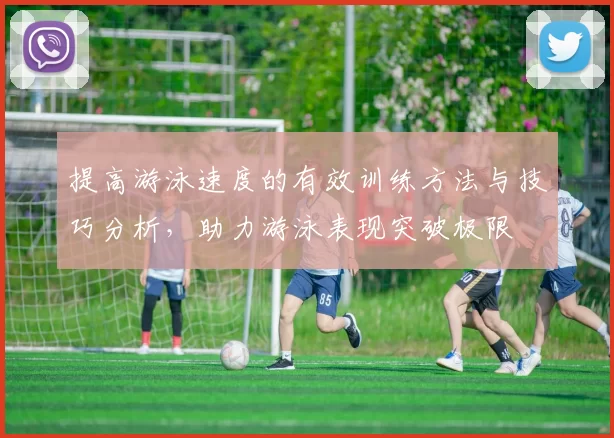 提高游泳速度的有效训练方法与技巧分析,助力游泳表现突破极限
