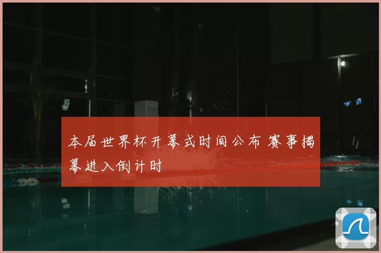 本届世界杯开幕式时间公布 赛事揭幕进入倒计时