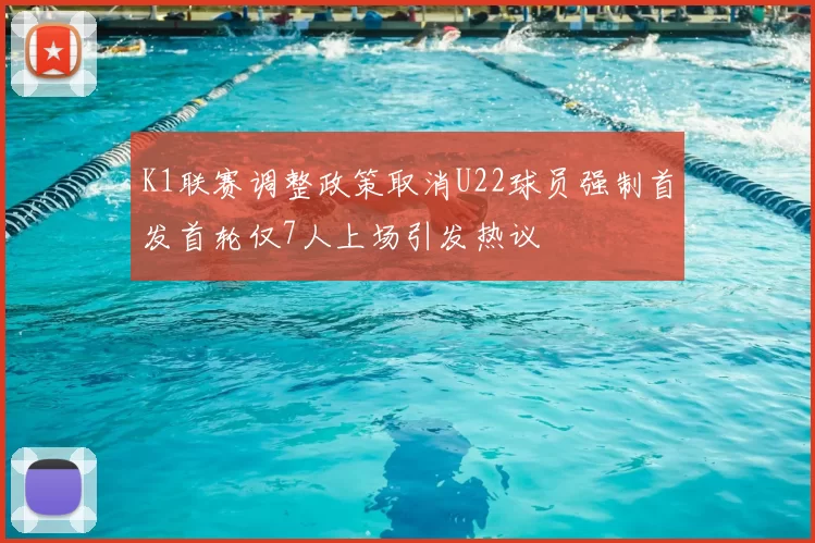 K1联赛调整政策取消U22球员强制首发首轮仅7人上场引发热议