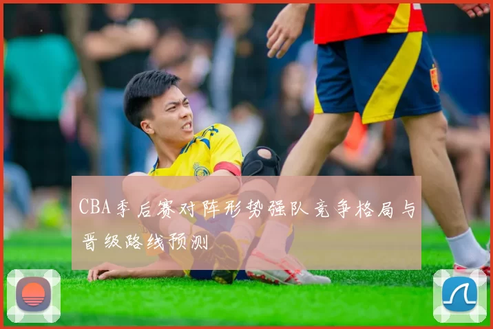 CBA季后赛对阵形势强队竞争格局与晋级路线预测