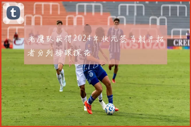 老鹰队获得2024年状元签马刺开拓者分列榜眼探花