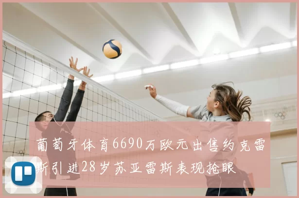 葡萄牙体育6690万欧元出售约克雷斯引进28岁苏亚雷斯表现抢眼