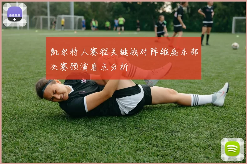 凯尔特人赛程关键战对阵雄鹿东部决赛预演看点分析