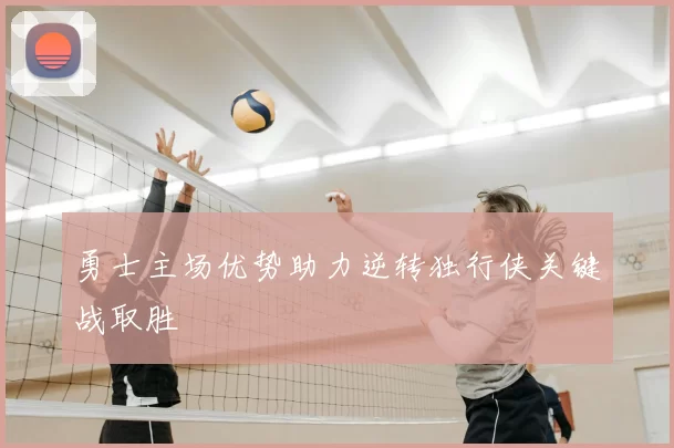 勇士主场优势助力逆转独行侠关键战取胜