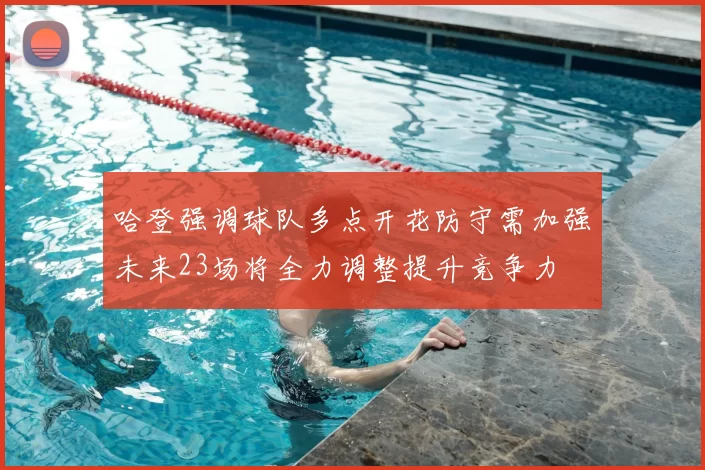 哈登强调球队多点开花防守需加强未来23场将全力调整提升竞争力