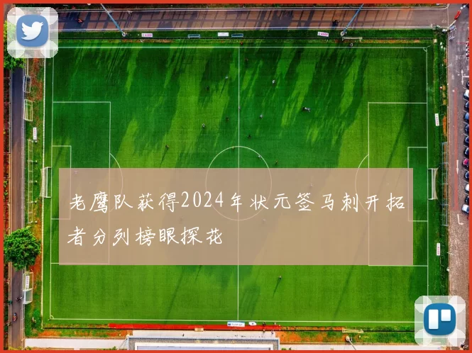老鹰队获得2024年状元签马刺开拓者分列榜眼探花
