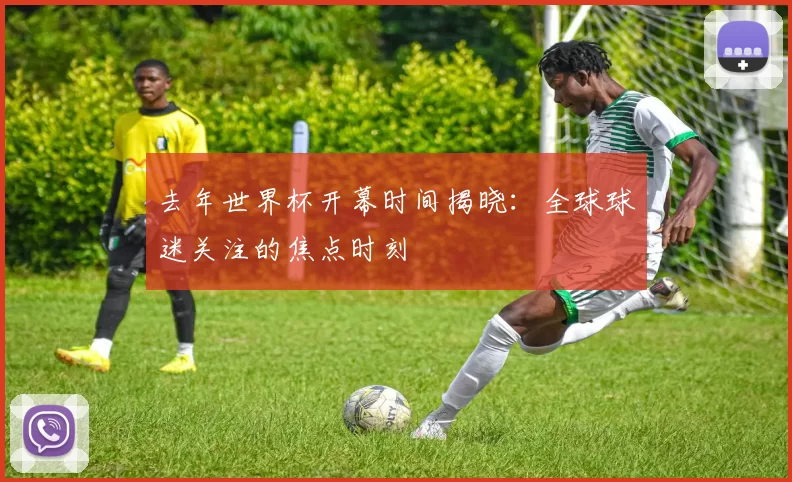 去年世界杯开幕时间揭晓：全球球迷关注的焦点时刻