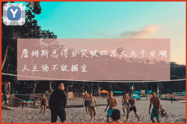 詹姆斯总得分突破四万大九千分湖人主场不敌掘金