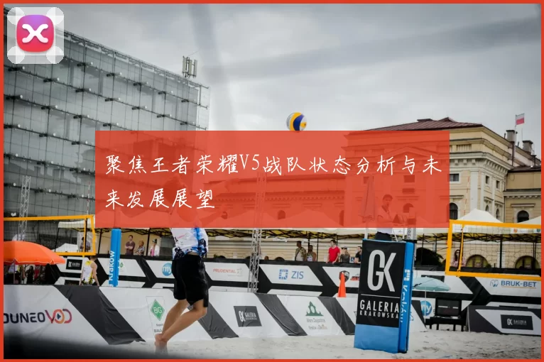 聚焦王者荣耀V5战队状态分析与未来发展展望