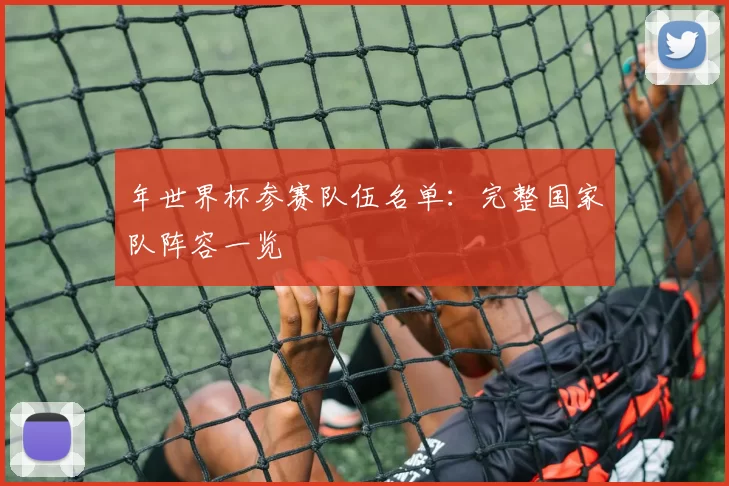 年世界杯参赛队伍名单：完整国家队阵容一览