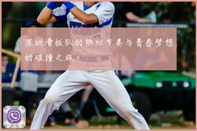 深圳滑板队的热血节奏与青春梦想的碰撞之旅