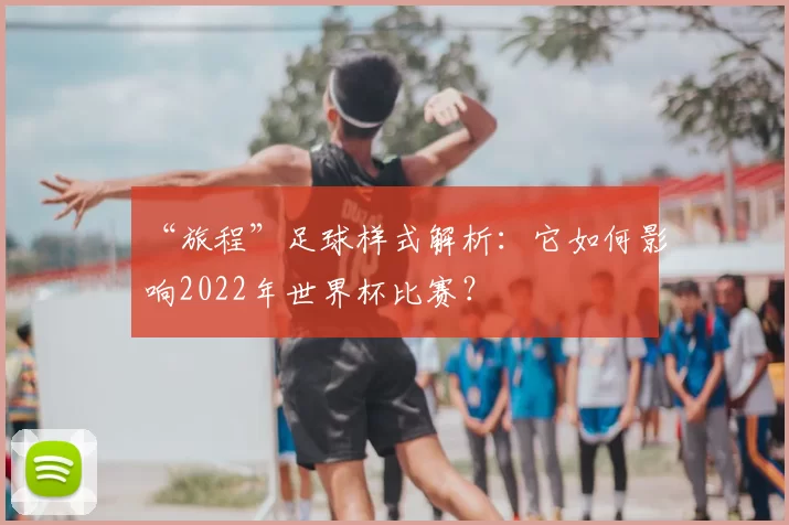 “旅程”足球样式解析：它如何影响2022年世界杯比赛？
