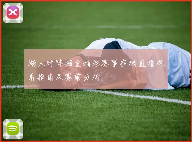 湖人对阵掘金精彩赛事在线直播观看指南及赛前分析