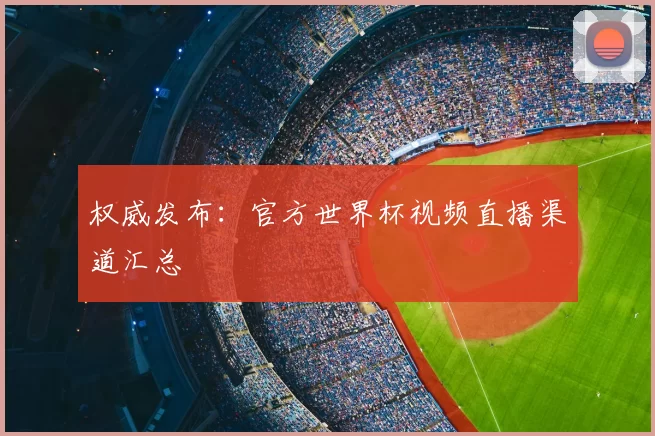 权威发布：官方世界杯视频直播渠道汇总