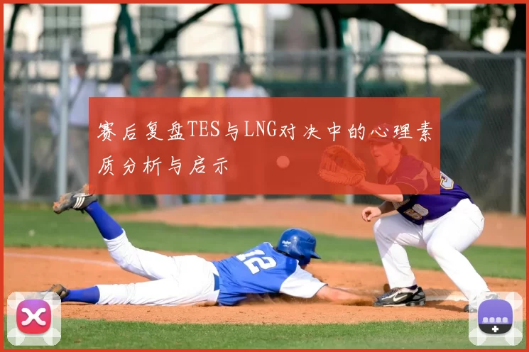 赛后复盘TES与LNG对决中的心理素质分析与启示