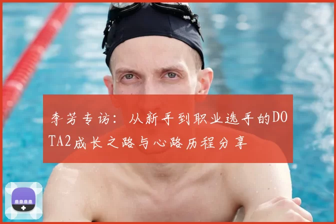 李芳专访:从新手到职业选手的DOTA2成长之路与心路历程分享