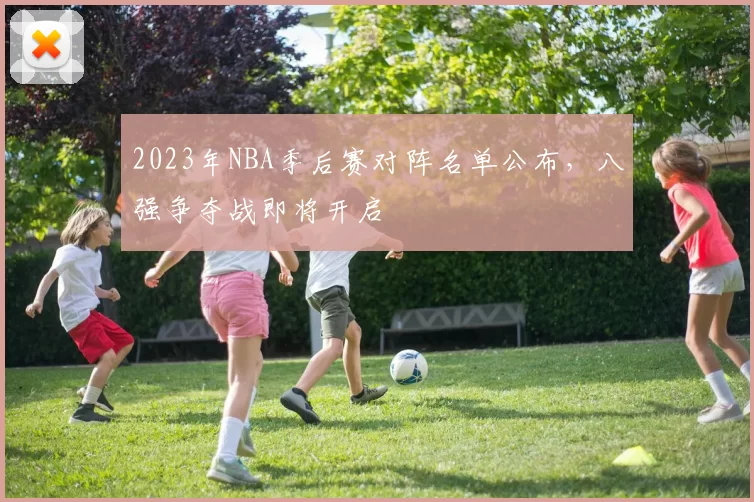 2023年NBA季后赛对阵名单公布，八强争夺战即将开启