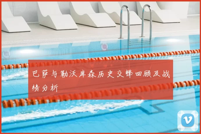 巴萨与勒沃库森历史交锋回顾及战绩分析