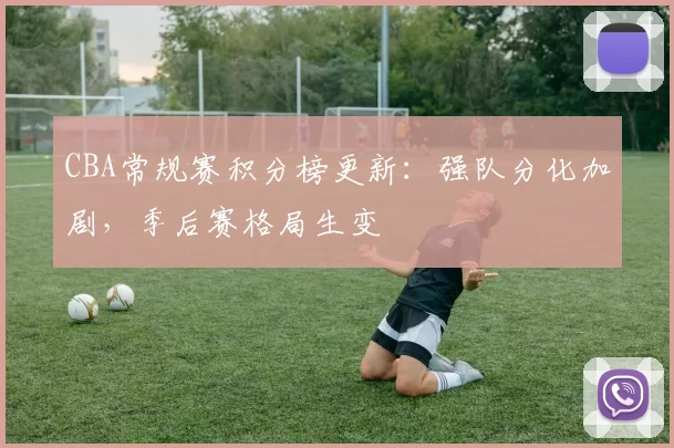 CBA常规赛积分榜更新：强队分化加剧，季后赛格局生变